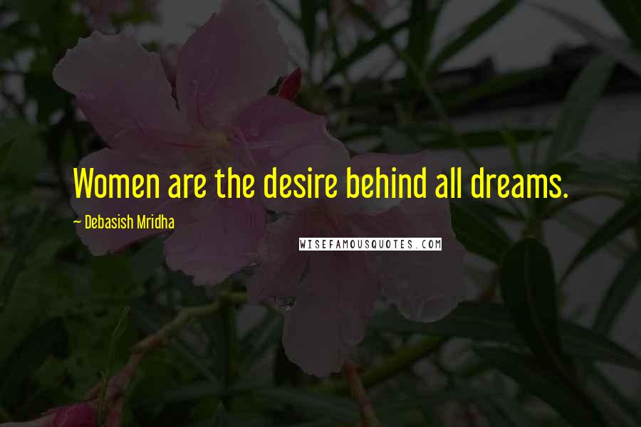 Debasish Mridha Quotes: Women are the desire behind all dreams.