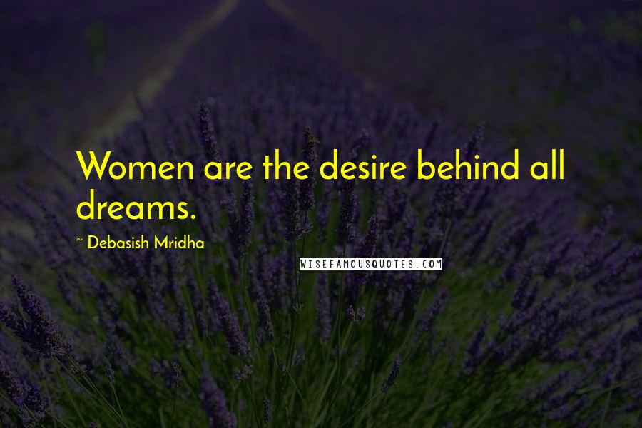 Debasish Mridha Quotes: Women are the desire behind all dreams.