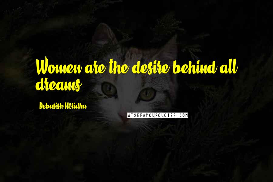 Debasish Mridha Quotes: Women are the desire behind all dreams.