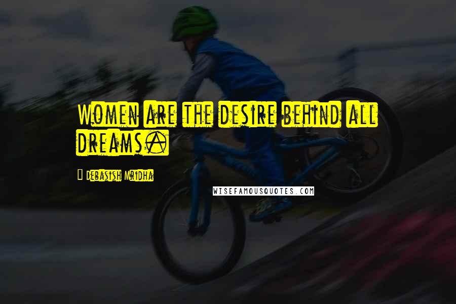 Debasish Mridha Quotes: Women are the desire behind all dreams.