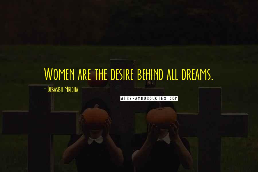 Debasish Mridha Quotes: Women are the desire behind all dreams.