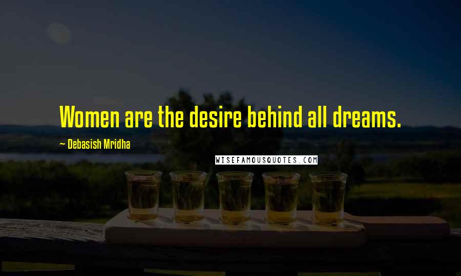 Debasish Mridha Quotes: Women are the desire behind all dreams.