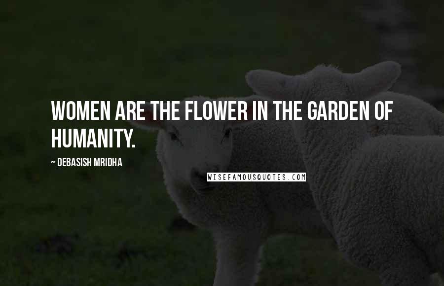 Debasish Mridha Quotes: Women are the flower in the garden of humanity.