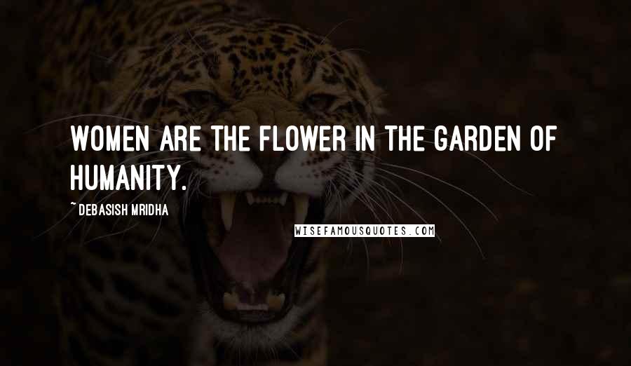 Debasish Mridha Quotes: Women are the flower in the garden of humanity.