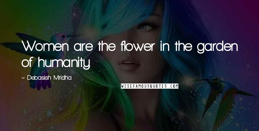 Debasish Mridha Quotes: Women are the flower in the garden of humanity.