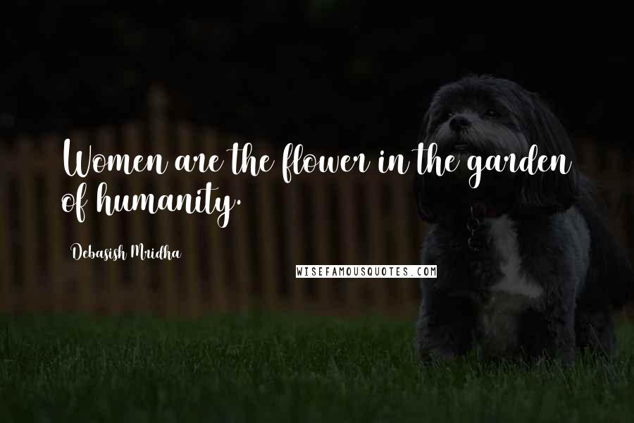 Debasish Mridha Quotes: Women are the flower in the garden of humanity.