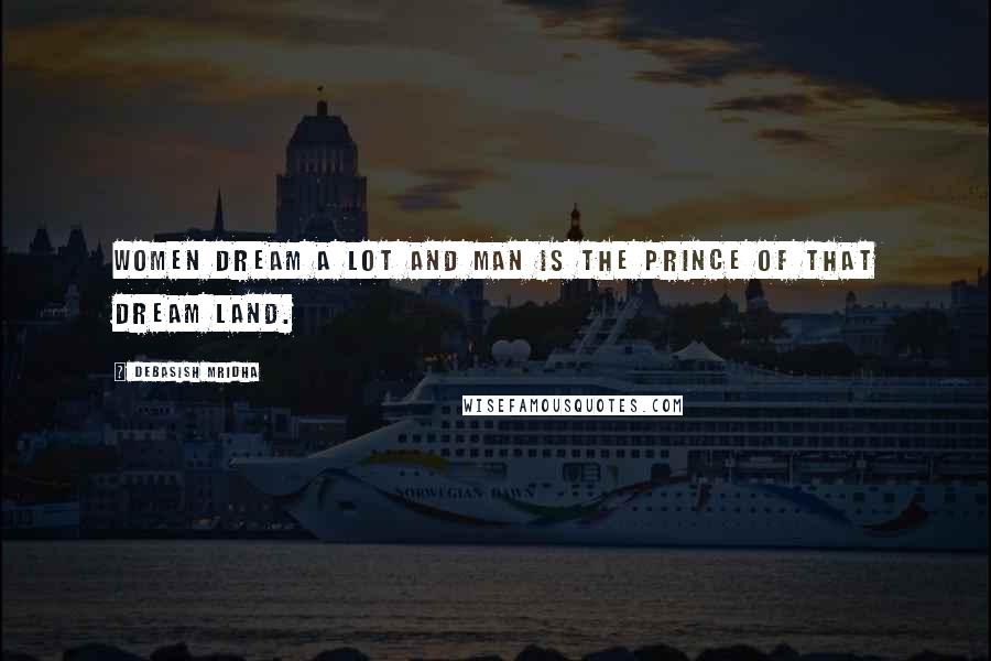 Debasish Mridha Quotes: Women dream a lot and man is the prince of that dream land.