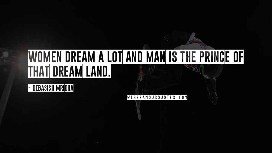 Debasish Mridha Quotes: Women dream a lot and man is the prince of that dream land.