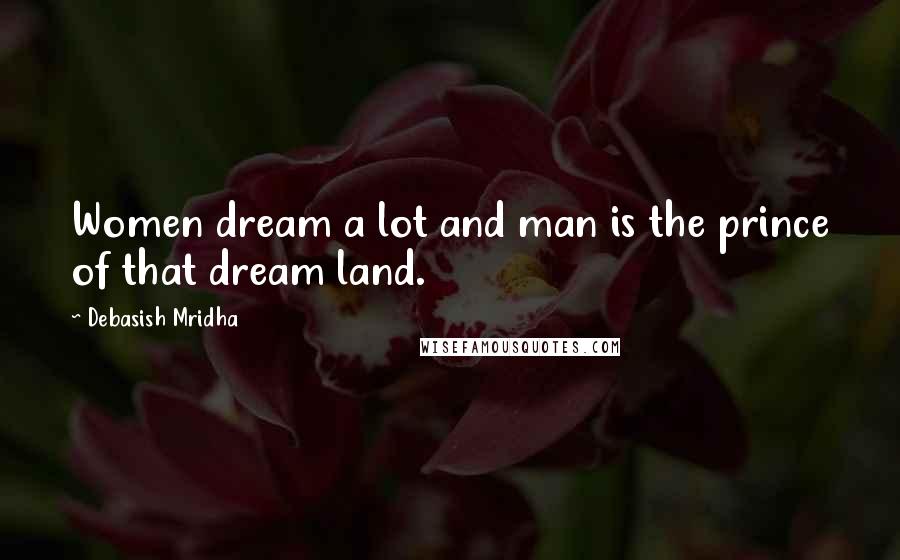 Debasish Mridha Quotes: Women dream a lot and man is the prince of that dream land.