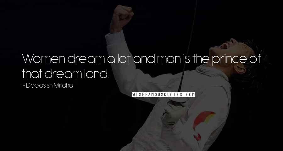 Debasish Mridha Quotes: Women dream a lot and man is the prince of that dream land.