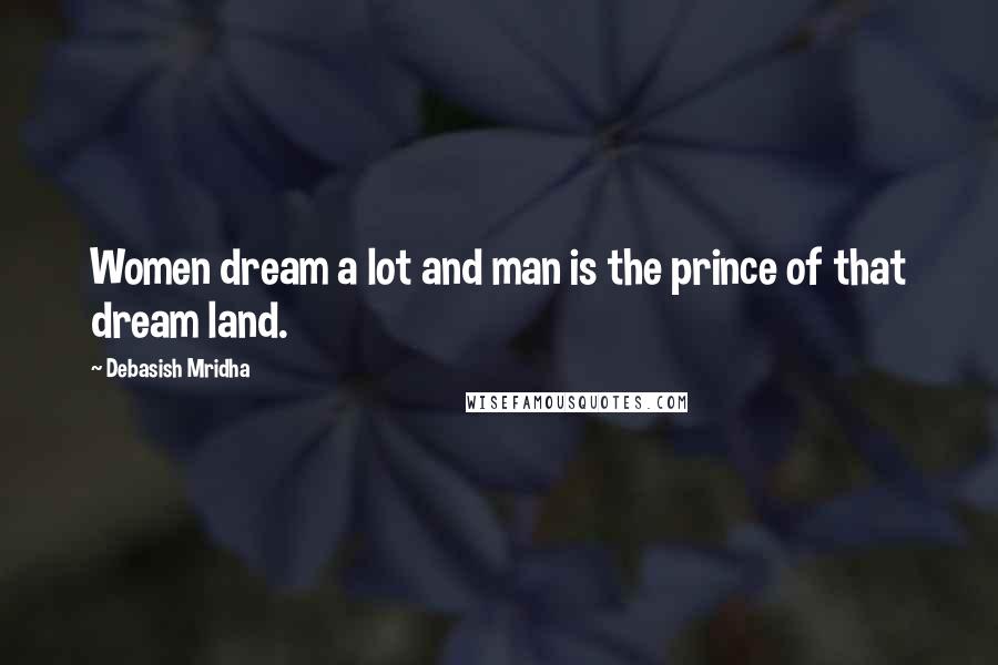 Debasish Mridha Quotes: Women dream a lot and man is the prince of that dream land.