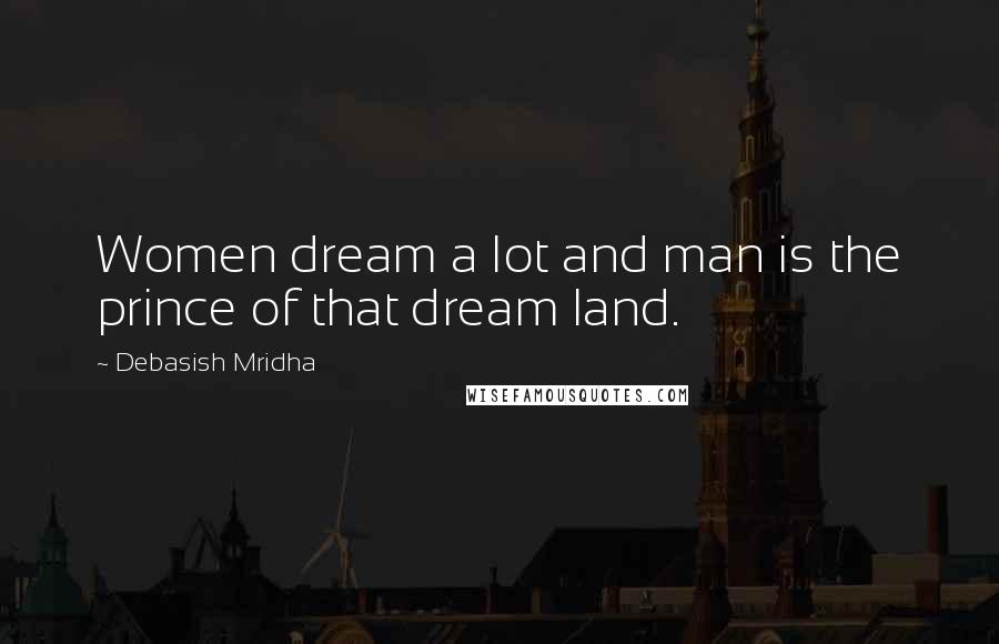 Debasish Mridha Quotes: Women dream a lot and man is the prince of that dream land.
