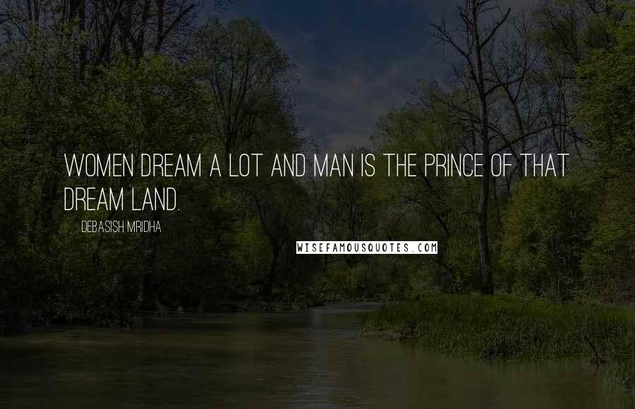 Debasish Mridha Quotes: Women dream a lot and man is the prince of that dream land.