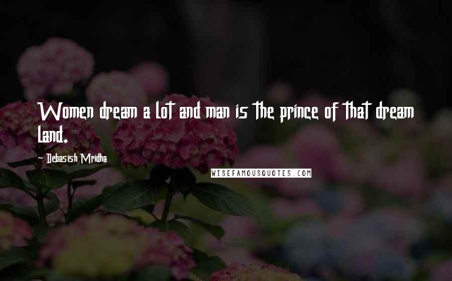 Debasish Mridha Quotes: Women dream a lot and man is the prince of that dream land.