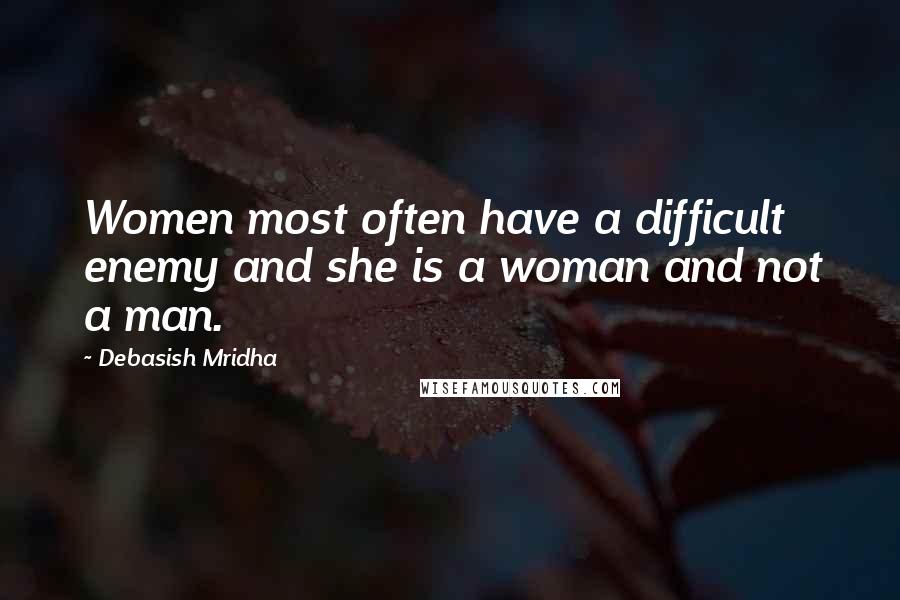 Debasish Mridha Quotes: Women most often have a difficult enemy and she is a woman and not a man.