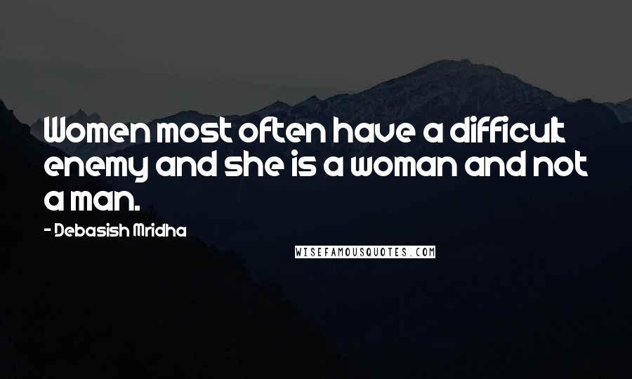 Debasish Mridha Quotes: Women most often have a difficult enemy and she is a woman and not a man.