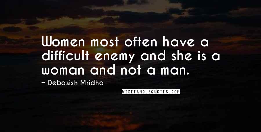 Debasish Mridha Quotes: Women most often have a difficult enemy and she is a woman and not a man.