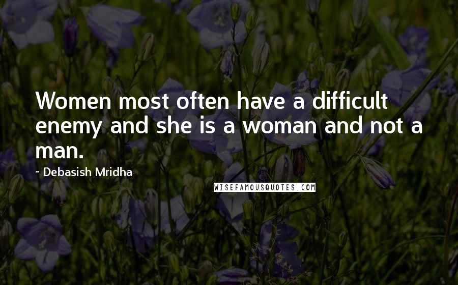 Debasish Mridha Quotes: Women most often have a difficult enemy and she is a woman and not a man.