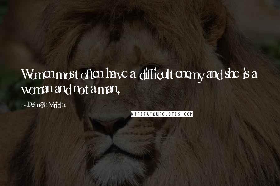 Debasish Mridha Quotes: Women most often have a difficult enemy and she is a woman and not a man.