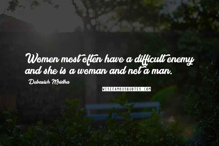 Debasish Mridha Quotes: Women most often have a difficult enemy and she is a woman and not a man.