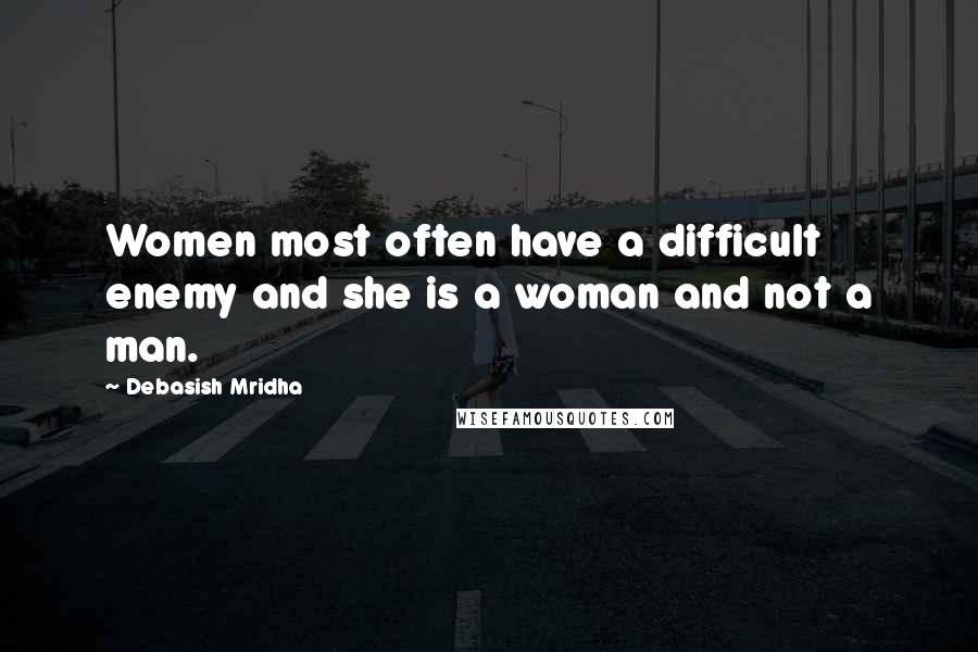 Debasish Mridha Quotes: Women most often have a difficult enemy and she is a woman and not a man.