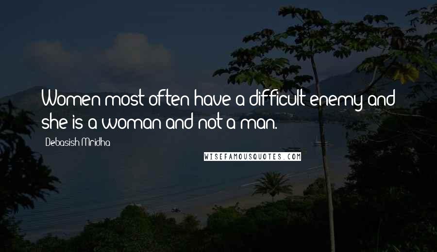 Debasish Mridha Quotes: Women most often have a difficult enemy and she is a woman and not a man.