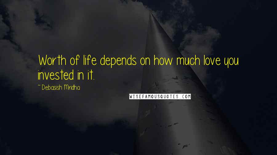 Debasish Mridha Quotes: Worth of life depends on how much love you invested in it.