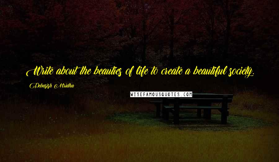 Debasish Mridha Quotes: Write about the beauties of life to create a beautiful society.