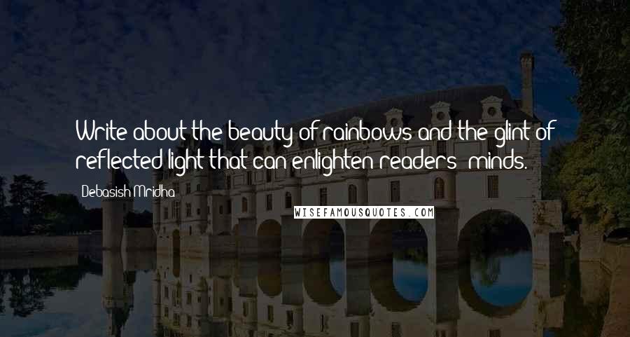 Debasish Mridha Quotes: Write about the beauty of rainbows and the glint of reflected light that can enlighten readers' minds.