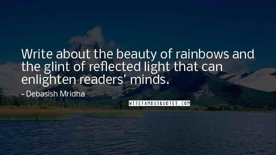 Debasish Mridha Quotes: Write about the beauty of rainbows and the glint of reflected light that can enlighten readers' minds.