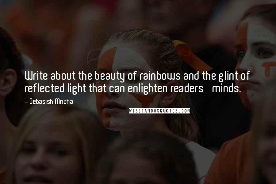 Debasish Mridha Quotes: Write about the beauty of rainbows and the glint of reflected light that can enlighten readers' minds.