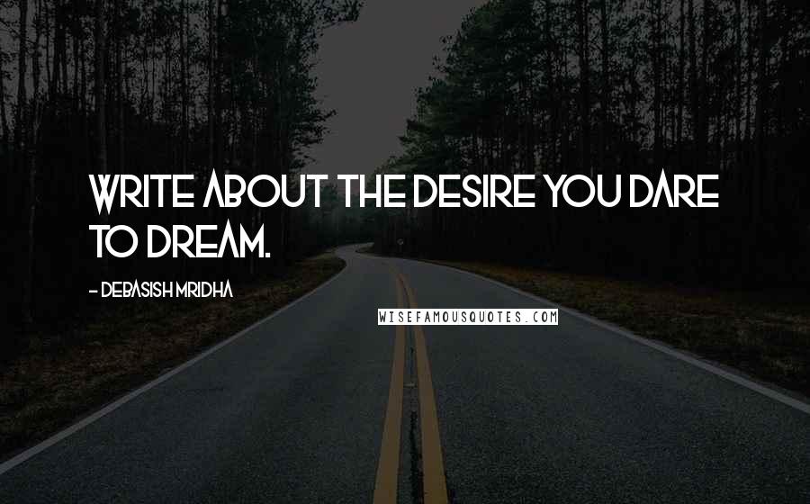 Debasish Mridha Quotes: Write about the desire you dare to dream.