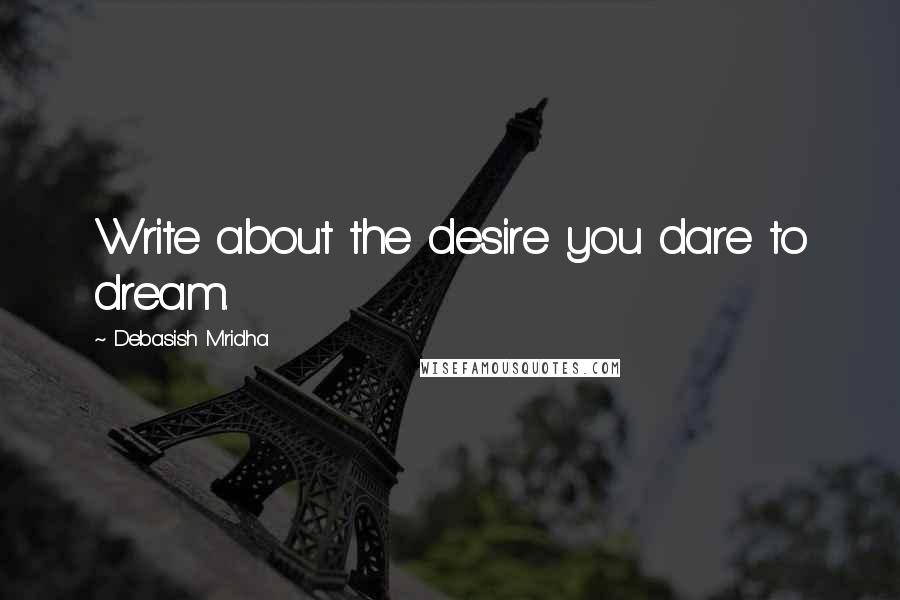 Debasish Mridha Quotes: Write about the desire you dare to dream.