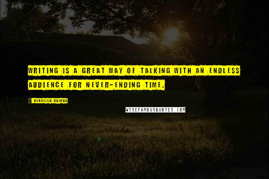 Debasish Mridha Quotes: Writing is a great way of talking with an endless audience for never-ending time.