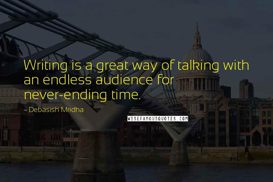 Debasish Mridha Quotes: Writing is a great way of talking with an endless audience for never-ending time.