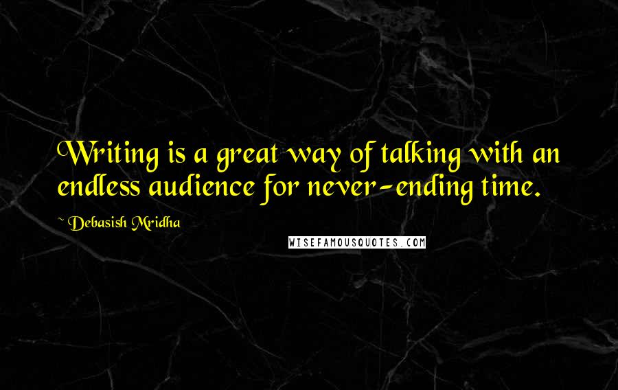 Debasish Mridha Quotes: Writing is a great way of talking with an endless audience for never-ending time.