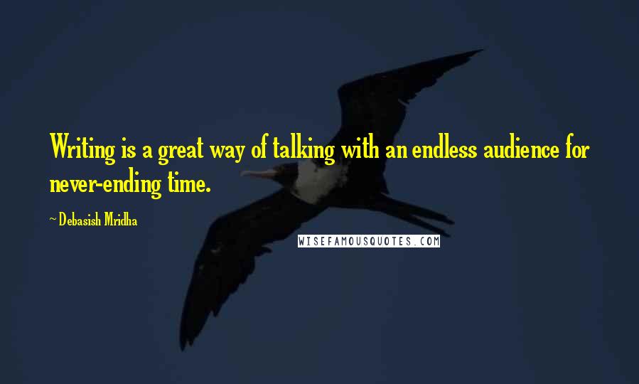 Debasish Mridha Quotes: Writing is a great way of talking with an endless audience for never-ending time.