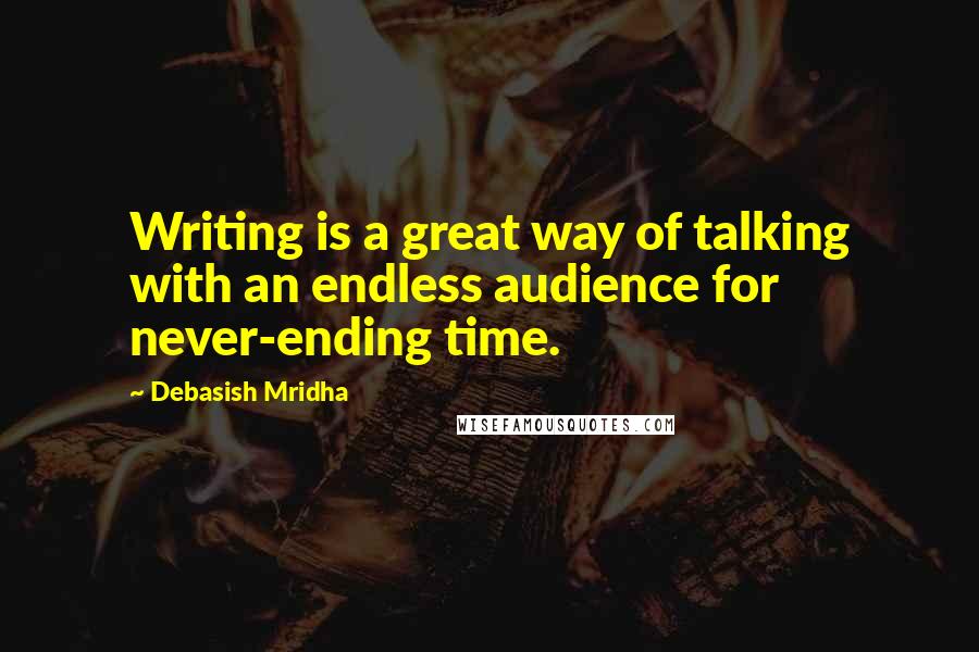 Debasish Mridha Quotes: Writing is a great way of talking with an endless audience for never-ending time.