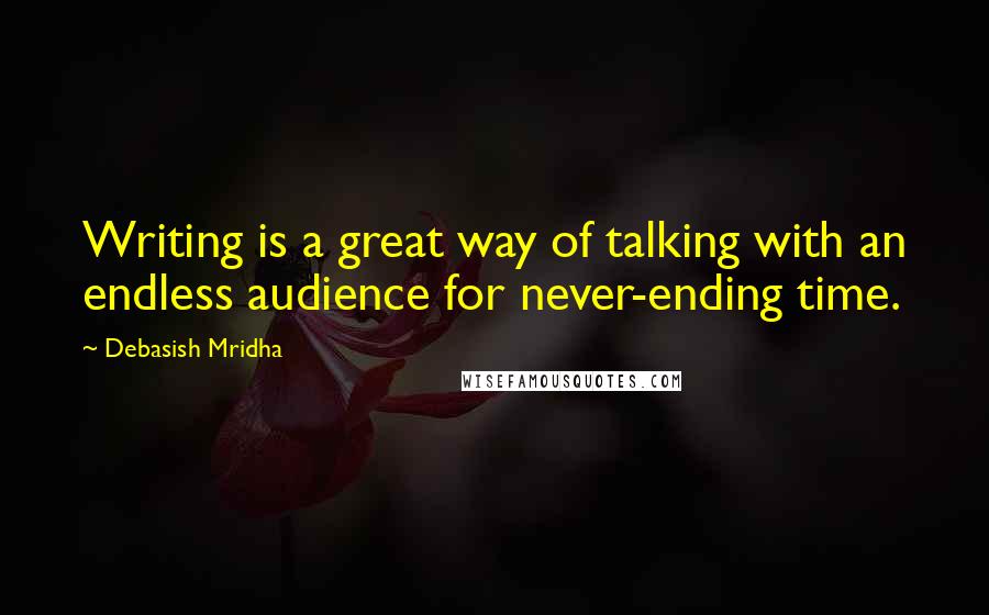 Debasish Mridha Quotes: Writing is a great way of talking with an endless audience for never-ending time.