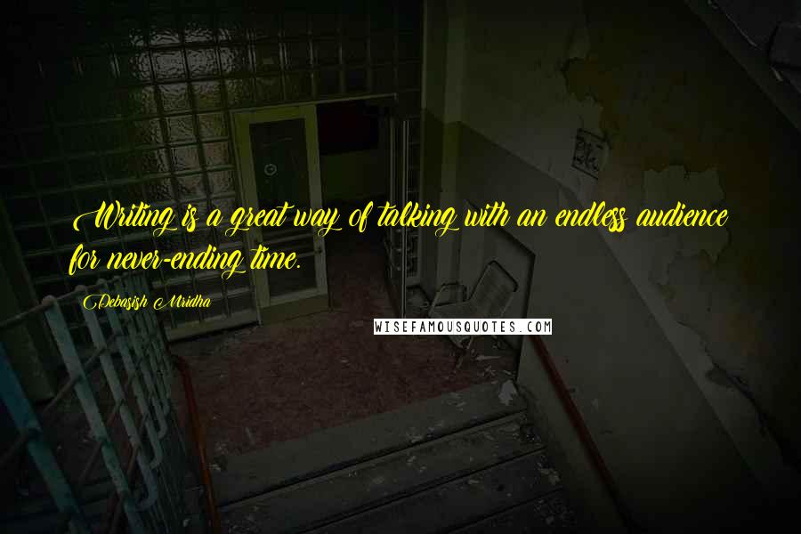 Debasish Mridha Quotes: Writing is a great way of talking with an endless audience for never-ending time.