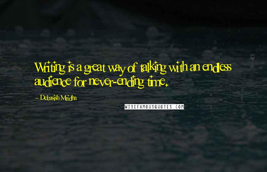 Debasish Mridha Quotes: Writing is a great way of talking with an endless audience for never-ending time.