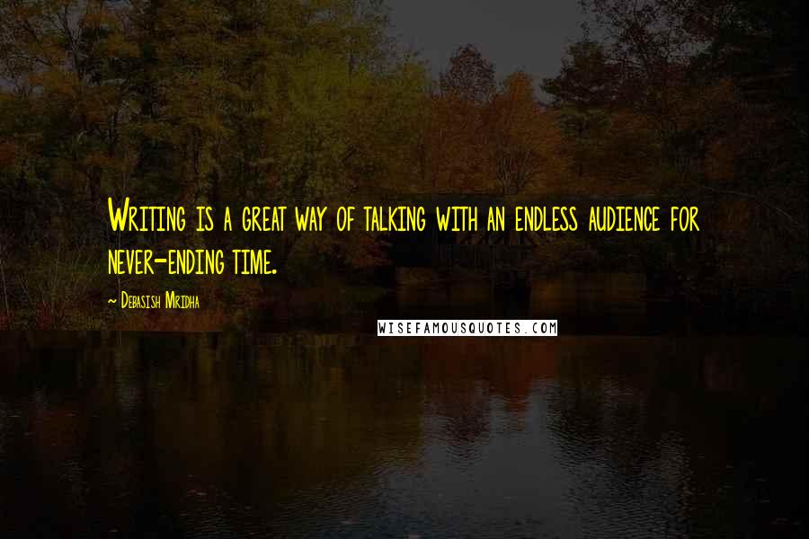 Debasish Mridha Quotes: Writing is a great way of talking with an endless audience for never-ending time.