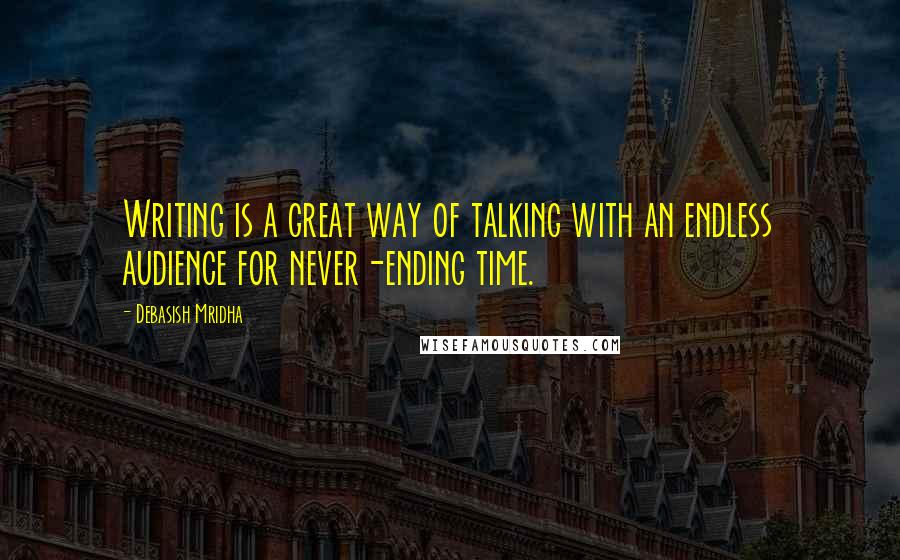 Debasish Mridha Quotes: Writing is a great way of talking with an endless audience for never-ending time.