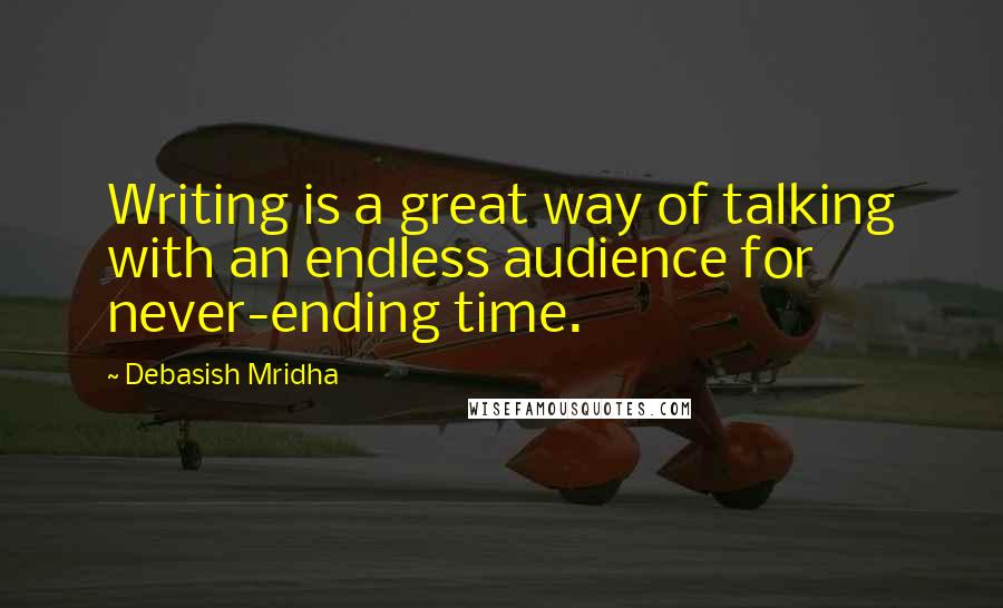 Debasish Mridha Quotes: Writing is a great way of talking with an endless audience for never-ending time.