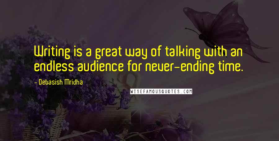 Debasish Mridha Quotes: Writing is a great way of talking with an endless audience for never-ending time.