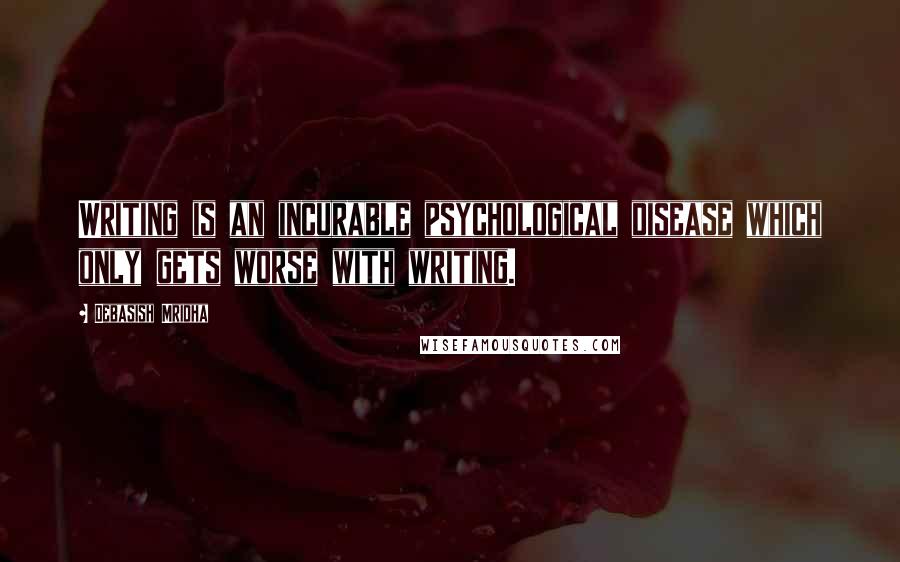 Debasish Mridha Quotes: Writing is an incurable psychological disease which only gets worse with writing.