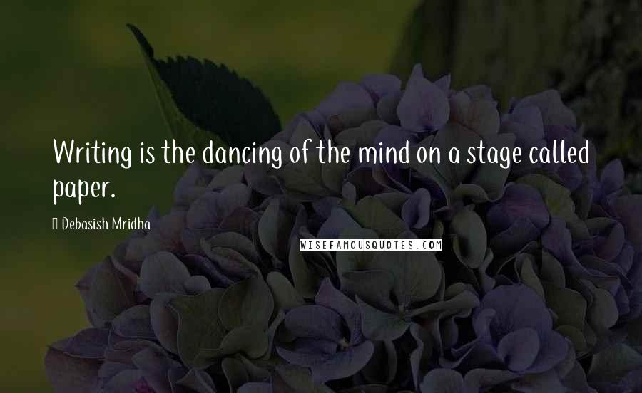 Debasish Mridha Quotes: Writing is the dancing of the mind on a stage called paper.