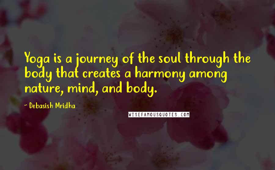 Debasish Mridha Quotes: Yoga is a journey of the soul through the body that creates a harmony among nature, mind, and body.