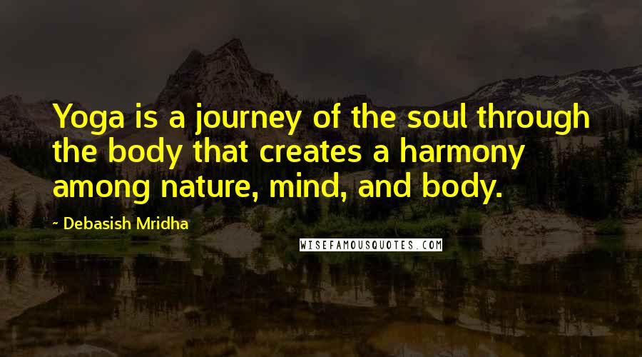 Debasish Mridha Quotes: Yoga is a journey of the soul through the body that creates a harmony among nature, mind, and body.