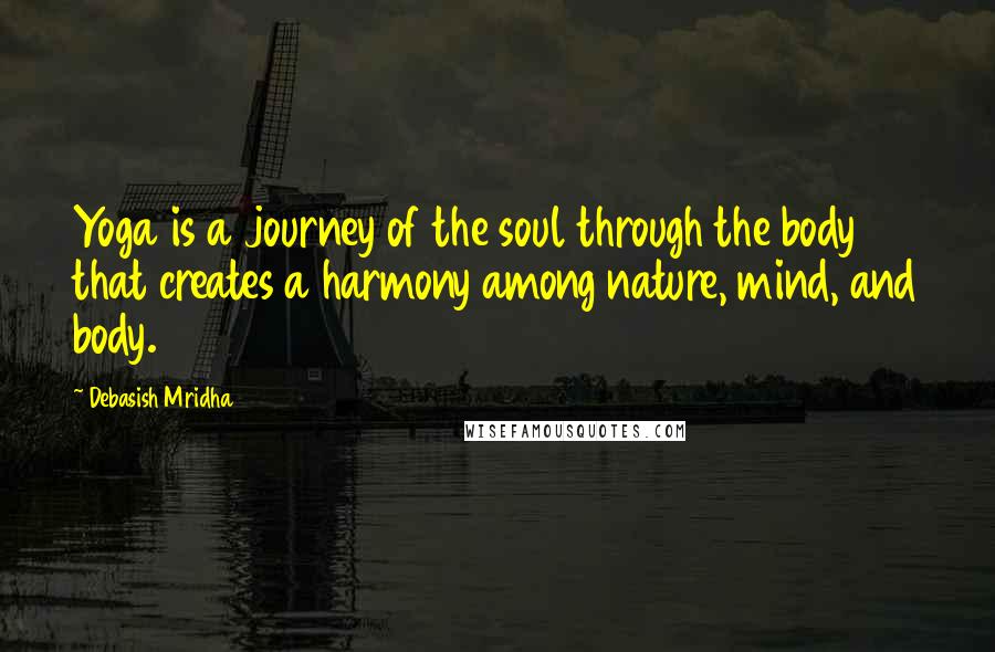 Debasish Mridha Quotes: Yoga is a journey of the soul through the body that creates a harmony among nature, mind, and body.